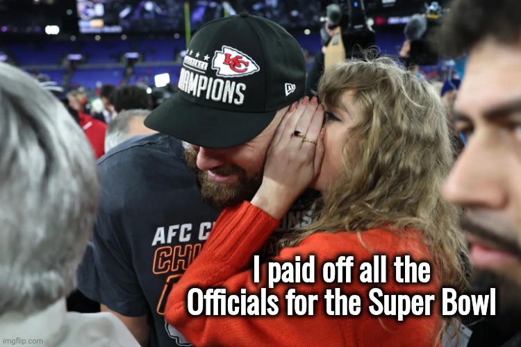 Taylor Swift whispering to Travis Kelce | I paid off all the Officials for the Super Bowl | image tagged in taylor swift whispering to travis kelce | made w/ Imgflip meme maker