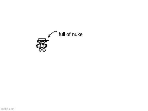 full of nuke | made w/ Imgflip meme maker