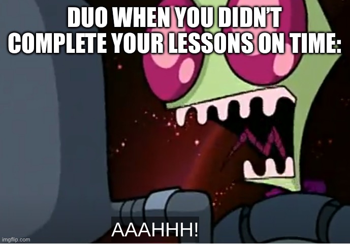 Oh… oh no… | DUO WHEN YOU DIDN’T COMPLETE YOUR LESSONS ON TIME: | image tagged in invader zim | made w/ Imgflip meme maker