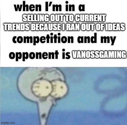 I still enjoy his content, but he doesn't even try to hide it... | SELLING OUT TO CURRENT TRENDS BECAUSE I RAN OUT OF IDEAS; VANOSSGAMING | image tagged in whe i'm in a competition and my opponent is,memes,vanossgaming | made w/ Imgflip meme maker