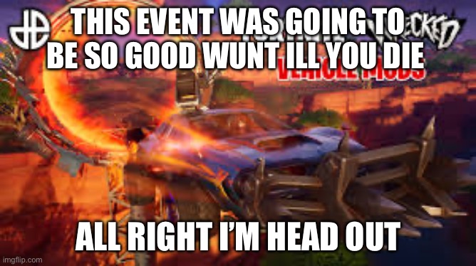 Fortnite | THIS EVENT WAS GOING TO BE SO GOOD WUNT ILL YOU DIE; ALL RIGHT I’M HEAD OUT | image tagged in fortnite | made w/ Imgflip meme maker