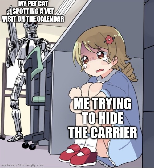 Not that I have a cat... | MY PET CAT SPOTTING A VET VISIT ON THE CALENDAR; ME TRYING TO HIDE THE CARRIER | image tagged in anime girl hiding from terminator | made w/ Imgflip meme maker