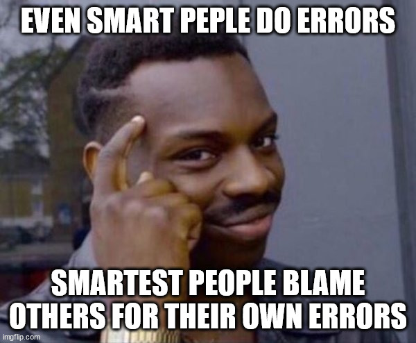 Error handling | EVEN SMART PEPLE DO ERRORS; SMARTEST PEOPLE BLAME OTHERS FOR THEIR OWN ERRORS | image tagged in guy tapping head | made w/ Imgflip meme maker