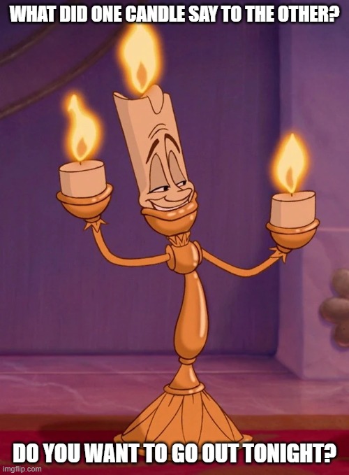 Daily Bad Dad Joke February 3, 2025 | WHAT DID ONE CANDLE SAY TO THE OTHER? DO YOU WANT TO GO OUT TONIGHT? | image tagged in lumiere beauty and beast | made w/ Imgflip meme maker