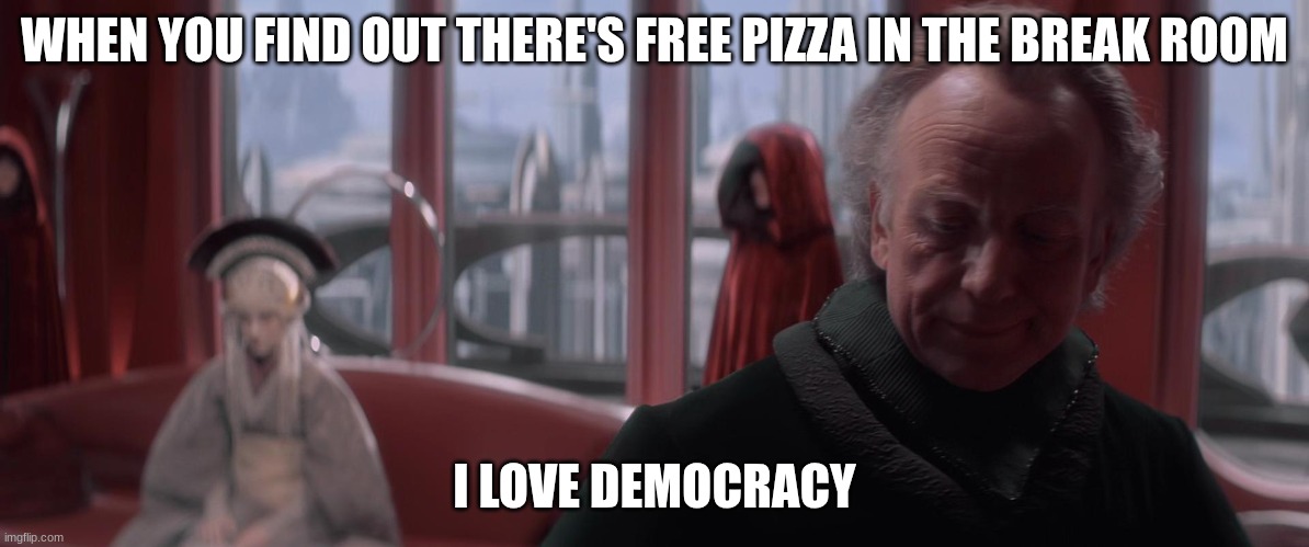 chancellor palpatine | WHEN YOU FIND OUT THERE'S FREE PIZZA IN THE BREAK ROOM; I LOVE DEMOCRACY | image tagged in chancellor palpatine | made w/ Imgflip meme maker