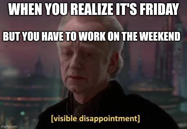 chancellor palpatine | WHEN YOU REALIZE IT'S FRIDAY; BUT YOU HAVE TO WORK ON THE WEEKEND | image tagged in chancellor palpatine | made w/ Imgflip meme maker