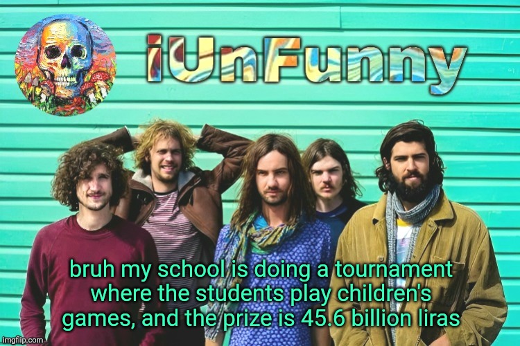 do I participate? | bruh my school is doing a tournament where the students play children's games, and the prize is 45.6 billion liras | image tagged in iunfunny's tame impala template | made w/ Imgflip meme maker