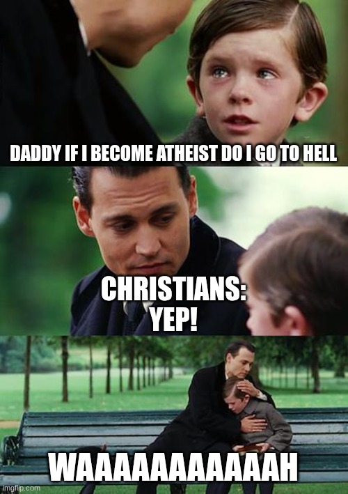 Finding Neverland | DADDY IF I BECOME ATHEIST DO I GO TO HELL; CHRISTIANS:
YEP! WAAAAAAAAAAAH | image tagged in memes,finding neverland | made w/ Imgflip meme maker