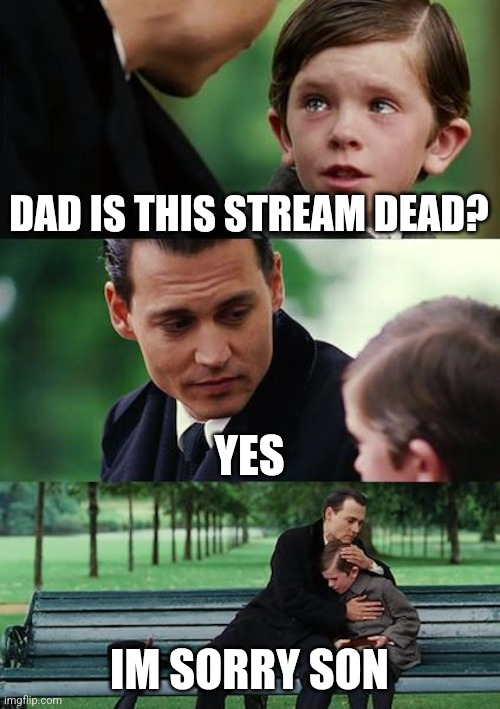 Finding Neverland | DAD IS THIS STREAM DEAD? YES; IM SORRY SON | image tagged in memes,finding neverland | made w/ Imgflip meme maker