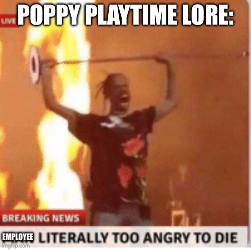 At least when i play the game it’s like this | POPPY PLAYTIME LORE:; EMPLOYEE | image tagged in man literally too angery to die | made w/ Imgflip meme maker