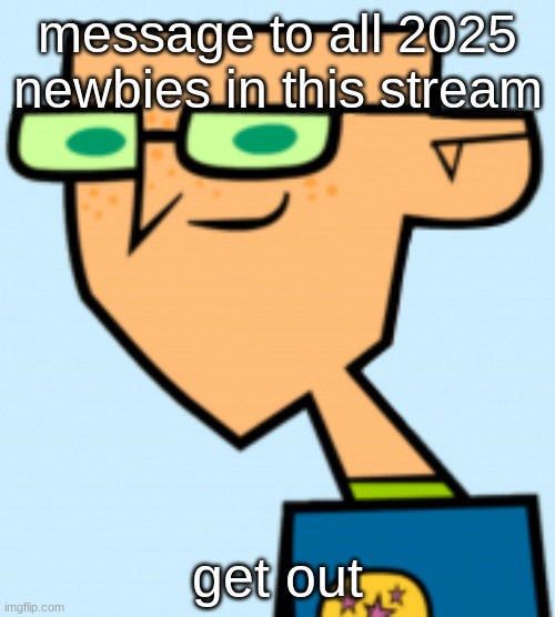 harold | message to all 2025 newbies in this stream; get out | image tagged in harold | made w/ Imgflip meme maker