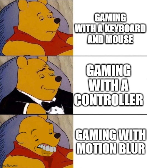 i play with them very rarely lol | GAMING WITH A KEYBOARD AND MOUSE; GAMING WITH A CONTROLLER; GAMING WITH MOTION BLUR | image tagged in best better blurst,meme,funny,memes,gaming,funny memes | made w/ Imgflip meme maker