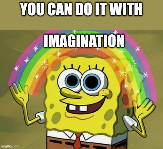 Imagination Spongebob Meme | YOU CAN DO IT WITH IMAGINATION | image tagged in memes,imagination spongebob | made w/ Imgflip meme maker