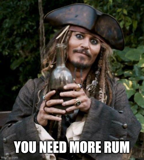 Jack Sparrow With Rum | YOU NEED MORE RUM | image tagged in jack sparrow with rum | made w/ Imgflip meme maker