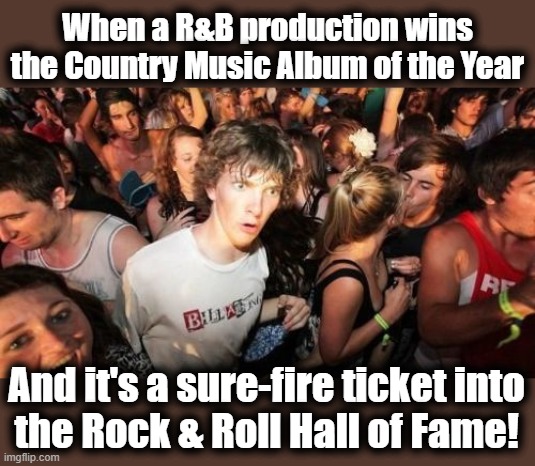 Sudden Amazed Clarence | When a R&B production wins the Country Music Album of the Year; And it's a sure-fire ticket into
the Rock & Roll Hall of Fame! | image tagged in memes,sudden clarity clarence,album of the year,country music,beyonce | made w/ Imgflip meme maker