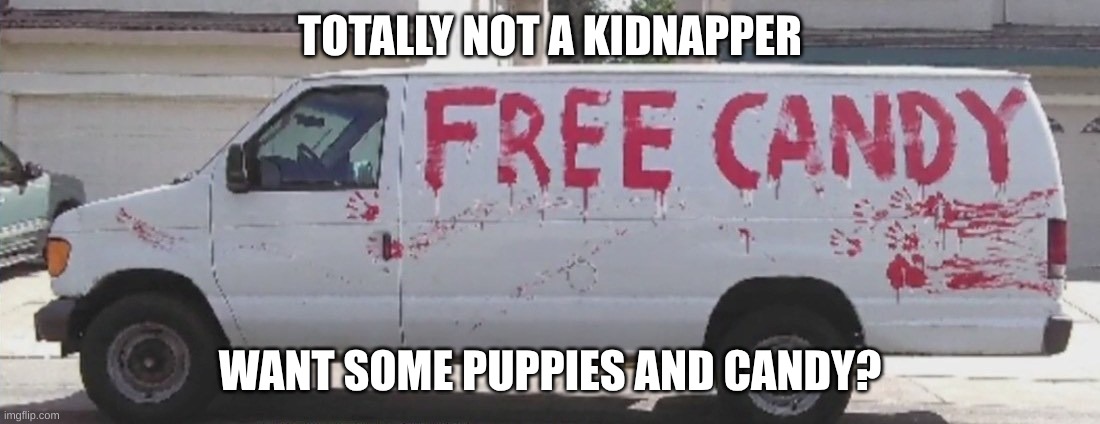 Seems legit- | TOTALLY NOT A KIDNAPPER; WANT SOME PUPPIES AND CANDY? | image tagged in free candy | made w/ Imgflip meme maker