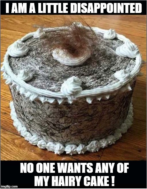 A Trichophagia Treat ! | I AM A LITTLE DISAPPOINTED; NO ONE WANTS ANY OF
MY HAIRY CAKE ! | image tagged in cake,eating,hair | made w/ Imgflip meme maker