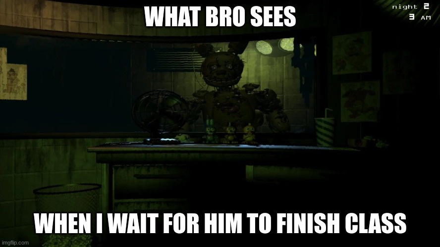 peekaboo | WHAT BRO SEES; WHEN I WAIT FOR HIM TO FINISH CLASS | image tagged in fnaf,fnaf 3,school,memes,funny,funny memes | made w/ Imgflip meme maker