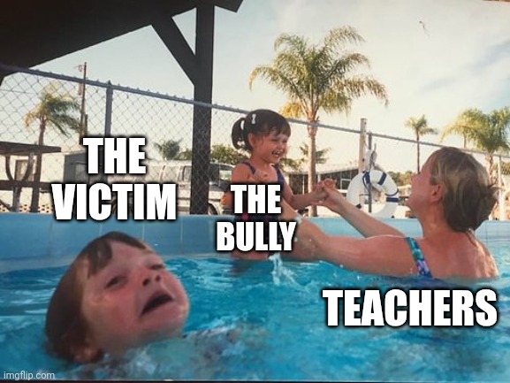 drowning kid in the pool | THE VICTIM; THE BULLY; TEACHERS | image tagged in drowning kid in the pool | made w/ Imgflip meme maker