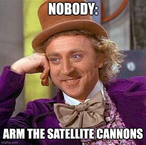 Arm the satellite cannons | NOBODY:; ARM THE SATELLITE CANNONS | image tagged in memes,creepy condescending wonka,jpfan102504,random | made w/ Imgflip meme maker