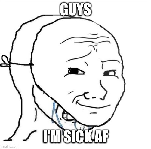 Nauurrr | GUYS; I'M SICK AF | image tagged in crying wojak mask,sick,unwell | made w/ Imgflip meme maker