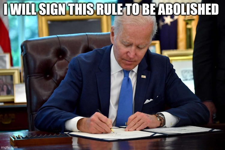 joe biden | I WILL SIGN THIS RULE TO BE ABOLISHED | image tagged in joe biden | made w/ Imgflip meme maker