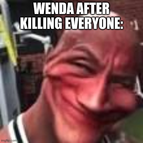 rock smile | WENDA AFTER KILLING EVERYONE: | image tagged in rock smile | made w/ Imgflip meme maker