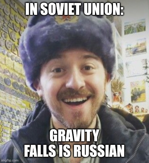 Soviet Gravity falls | IN SOVIET UNION:; GRAVITY FALLS IS RUSSIAN | image tagged in russian alex,communism,gravity falls,jpfan102504 | made w/ Imgflip meme maker