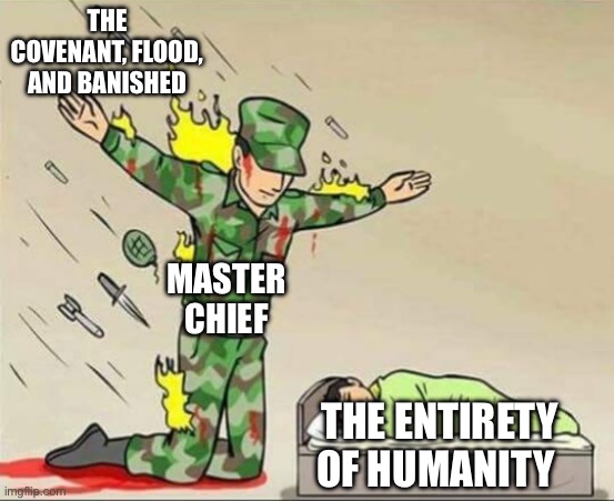 Soldier protecting sleeping child | THE COVENANT, FLOOD, AND BANISHED; MASTER CHIEF; THE ENTIRETY OF HUMANITY | image tagged in soldier protecting sleeping child | made w/ Imgflip meme maker