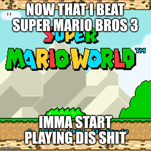 please no spoilers | NOW THAT I BEAT SUPER MARIO BROS 3; IMMA START PLAYING DIS SHIT | image tagged in super mario world | made w/ Imgflip meme maker