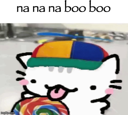 cat licking lollipop | na na na boo boo | image tagged in cat licking lollipop | made w/ Imgflip meme maker