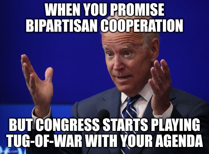 Joe Biden - Hands Up | WHEN YOU PROMISE BIPARTISAN COOPERATION; BUT CONGRESS STARTS PLAYING TUG-OF-WAR WITH YOUR AGENDA | image tagged in joe biden - hands up | made w/ Imgflip meme maker