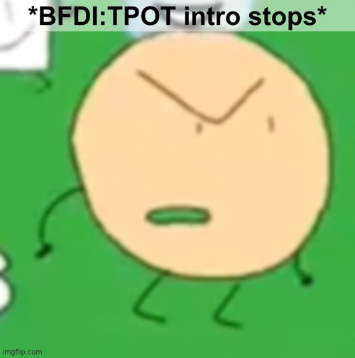 BFDI:TPOT intro stops | image tagged in bfdi tpot intro stops | made w/ Imgflip meme maker