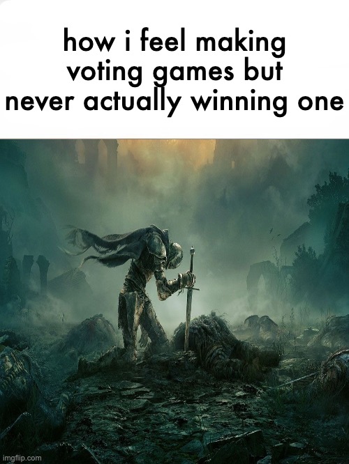 It's over. | how i feel making voting games but never actually winning one | image tagged in it's over | made w/ Imgflip meme maker