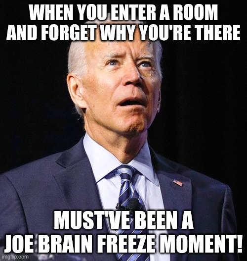 Joe Biden | WHEN YOU ENTER A ROOM AND FORGET WHY YOU'RE THERE; MUST'VE BEEN A JOE BRAIN FREEZE MOMENT! | image tagged in joe biden | made w/ Imgflip meme maker