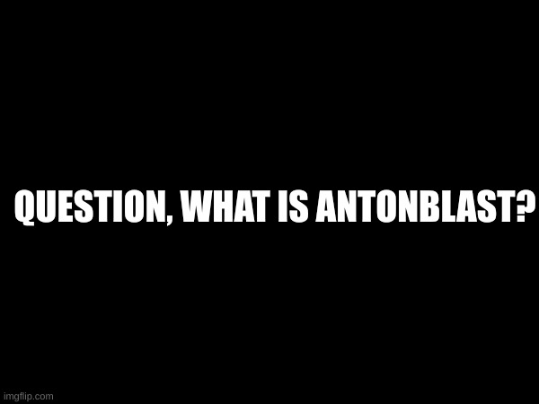 QUESTION, WHAT IS ANTONBLAST? | made w/ Imgflip meme maker