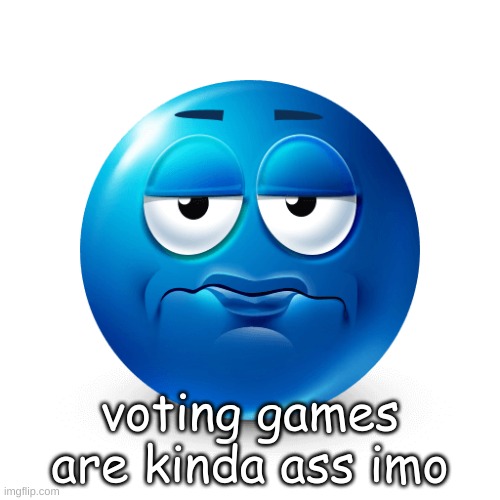 its usually just the same slop you guys never change it up | voting games are kinda ass imo | made w/ Imgflip meme maker