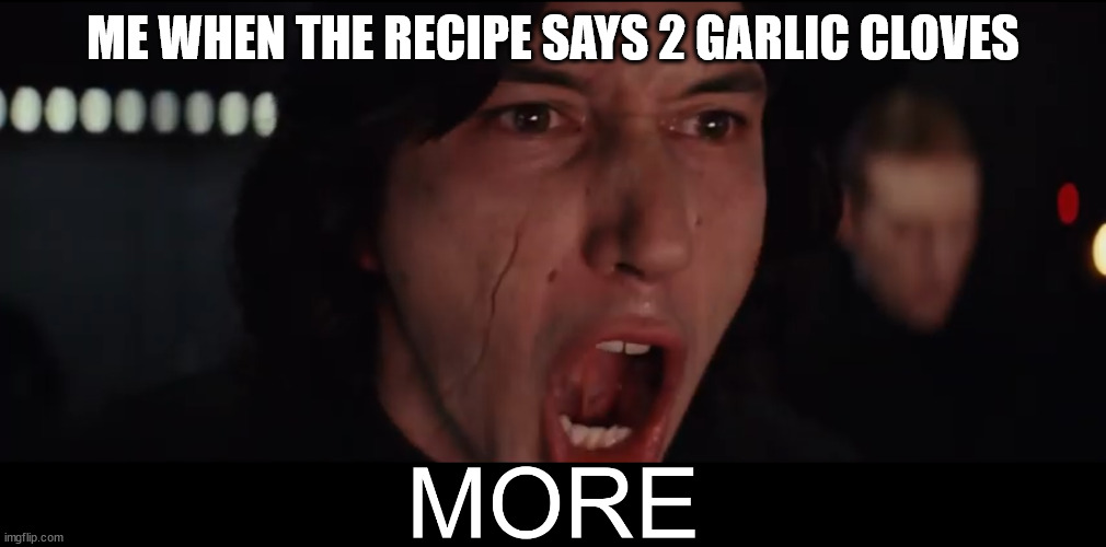 Do you use garlic? | ME WHEN THE RECIPE SAYS 2 GARLIC CLOVES | image tagged in kylo ren more,garlic,food,cooking | made w/ Imgflip meme maker