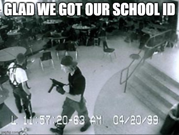 School Shooter | GLAD WE GOT OUR SCHOOL ID | image tagged in school shooter | made w/ Imgflip meme maker