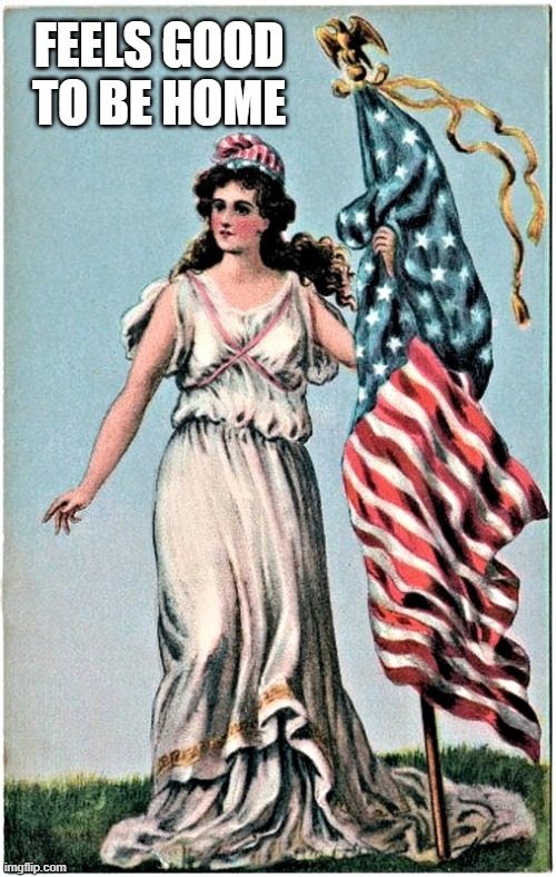 Lady Liberty Vintage | FEELS GOOD TO BE HOME | image tagged in lady liberty vintage | made w/ Imgflip meme maker