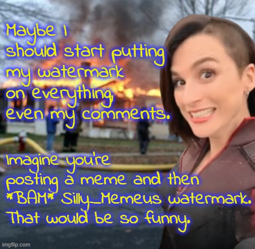 Disaster Girl, Stormfront edition | Maybe I should start putting my watermark on everything, even my comments. Imagine you're posting a meme and then *BAM* Silly_Memeus watermark. That would be so funny. | image tagged in disaster girl stormfront edition,silly memeus | made w/ Imgflip meme maker