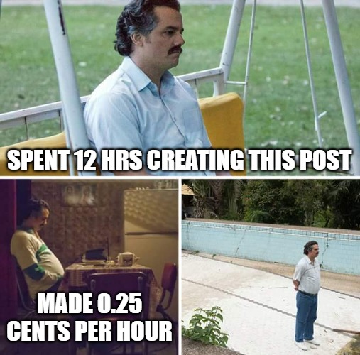 Sad Pablo Escobar | SPENT 12 HRS CREATING THIS POST; MADE 0.25 CENTS PER HOUR | image tagged in memes,sad pablo escobar | made w/ Imgflip meme maker