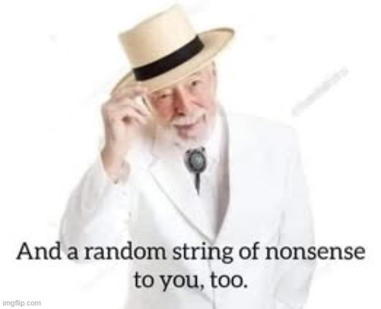 And a random string of nonsense to you, too. | image tagged in and a random string of nonsense to you too | made w/ Imgflip meme maker