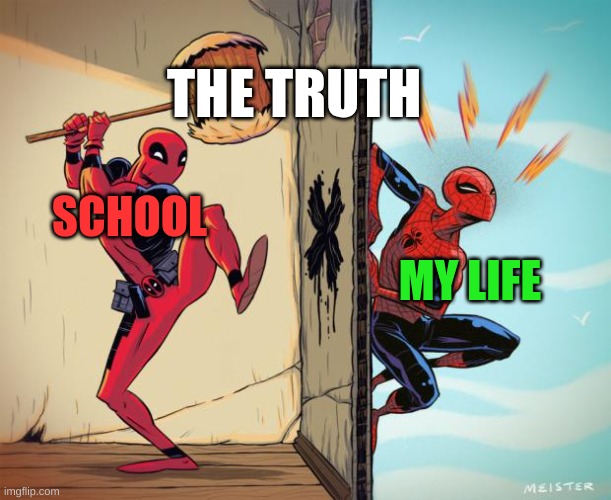 deadpool hammers spiderman | THE TRUTH; MY LIFE; SCHOOL | image tagged in deadpool hammers spiderman | made w/ Imgflip meme maker