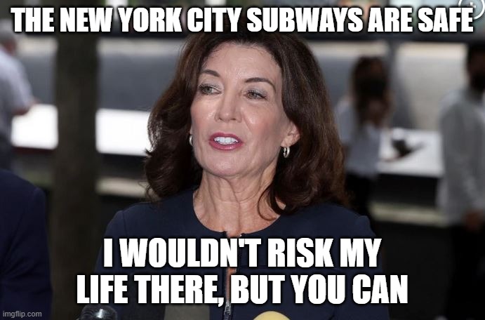 hochul is a demon woman | THE NEW YORK CITY SUBWAYS ARE SAFE I WOULDN'T RISK MY LIFE THERE, BUT YOU CAN | image tagged in hochul is a demon woman | made w/ Imgflip meme maker