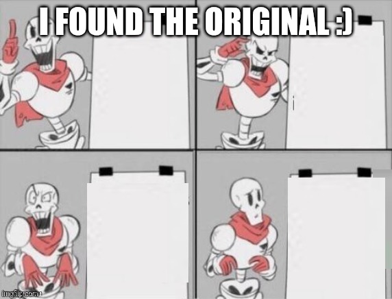 I FOUND THE ORIGINAL :) | image tagged in papyrus plan | made w/ Imgflip meme maker