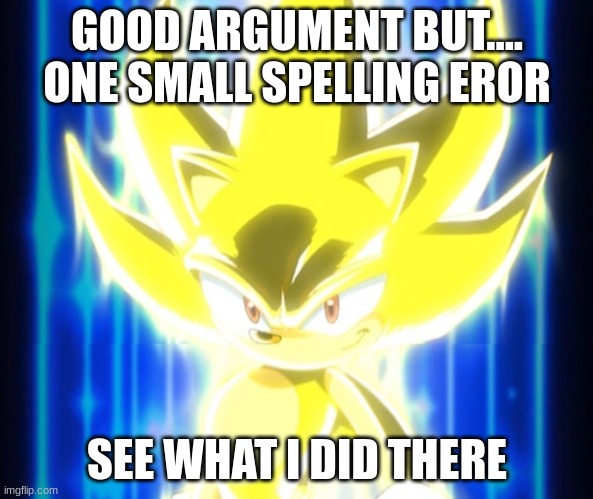 Super Sonic meme | GOOD ARGUMENT BUT....
ONE SMALL SPELLING EROR; SEE WHAT I DID THERE | image tagged in super sonic meme | made w/ Imgflip meme maker