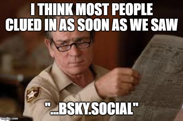 no country for old men tommy lee jones | I THINK MOST PEOPLE CLUED IN AS SOON AS WE SAW "...BSKY.SOCIAL" | image tagged in no country for old men tommy lee jones | made w/ Imgflip meme maker