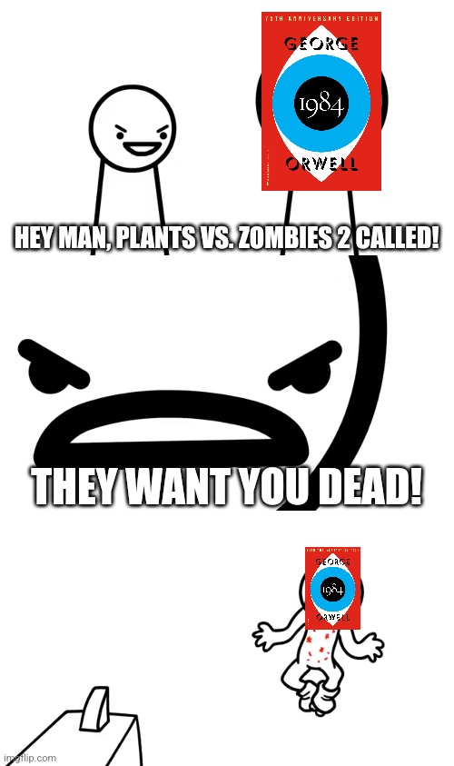 Plants Vs. Zombies 2 Wants 1984 Dead | HEY MAN, PLANTS VS. ZOMBIES 2 CALLED! THEY WANT YOU DEAD! | image tagged in 1984,plants vs zombies,plants vs zombies 2,pvz,pvz2,asdfmovie | made w/ Imgflip meme maker