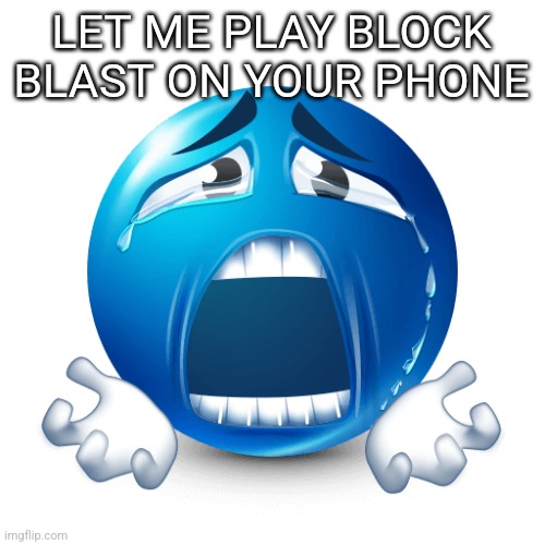 PLEASE | LET ME PLAY BLOCK BLAST ON YOUR PHONE | image tagged in please | made w/ Imgflip meme maker